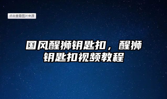 國風醒獅鑰匙扣，醒獅鑰匙扣視頻教程