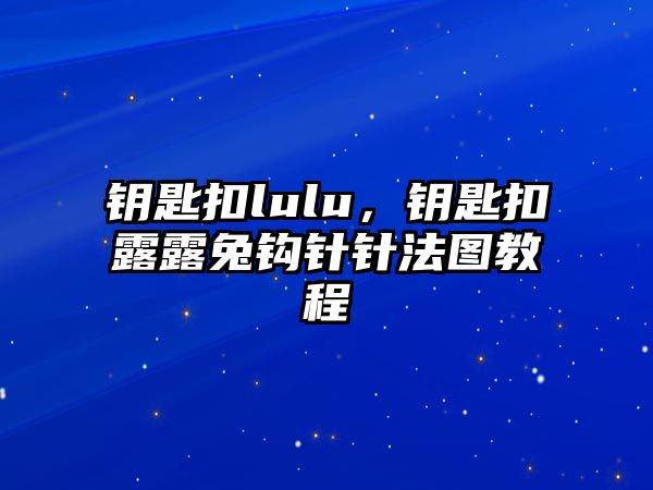 鑰匙扣lulu，鑰匙扣露露兔鉤針針法圖教程