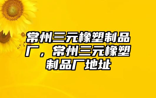 常州三元橡塑制品廠，常州三元橡塑制品廠地址