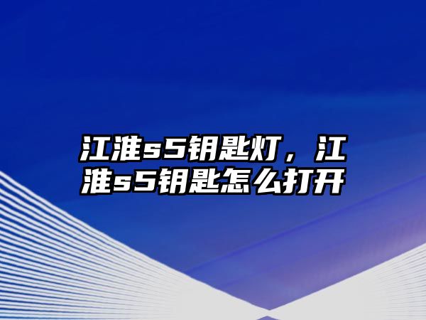 江淮s5鑰匙燈，江淮s5鑰匙怎么打開