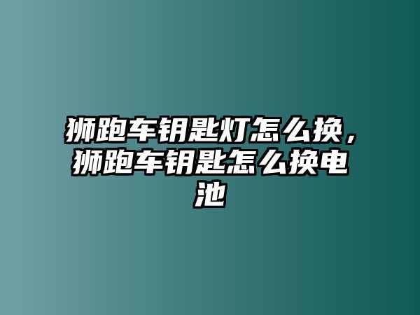 獅跑車鑰匙燈怎么換，獅跑車鑰匙怎么換電池