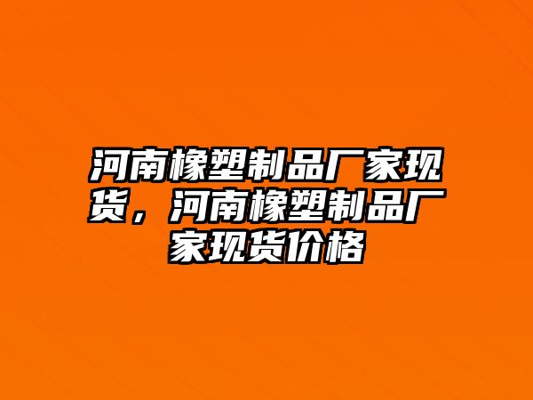 河南橡塑制品廠家現貨，河南橡塑制品廠家現貨價格