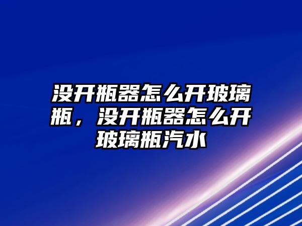 沒開瓶器怎么開玻璃瓶，沒開瓶器怎么開玻璃瓶汽水