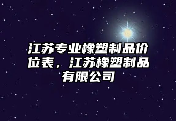 江蘇專業橡塑制品價位表，江蘇橡塑制品有限公司