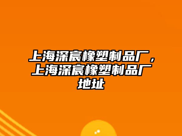 上海深宸橡塑制品廠，上海深宸橡塑制品廠地址