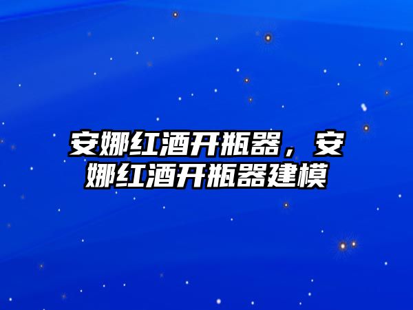 安娜紅酒開(kāi)瓶器，安娜紅酒開(kāi)瓶器建模