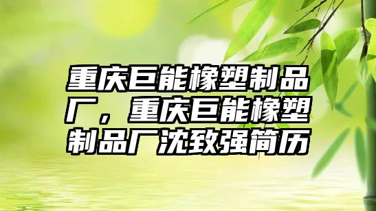 重慶巨能橡塑制品廠，重慶巨能橡塑制品廠沈致強(qiáng)簡歷