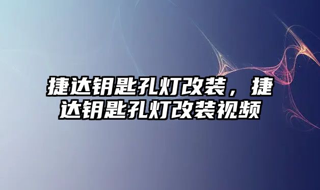 捷達鑰匙孔燈改裝，捷達鑰匙孔燈改裝視頻