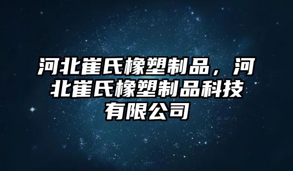 河北崔氏橡塑制品，河北崔氏橡塑制品科技有限公司