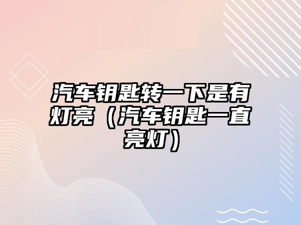 汽車鑰匙轉一下是有燈亮（汽車鑰匙一直亮燈）