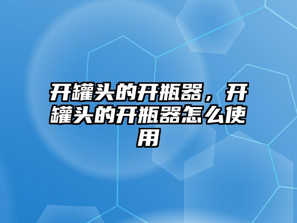 開罐頭的開瓶器，開罐頭的開瓶器怎么使用