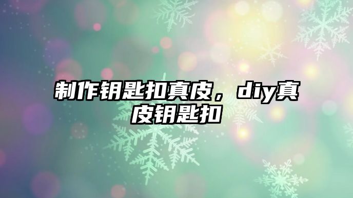 制作鑰匙扣真皮，diy真皮鑰匙扣