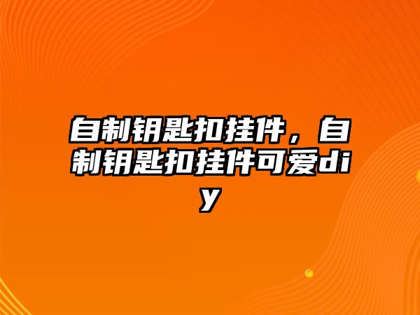 自制鑰匙扣掛件，自制鑰匙扣掛件可愛diy