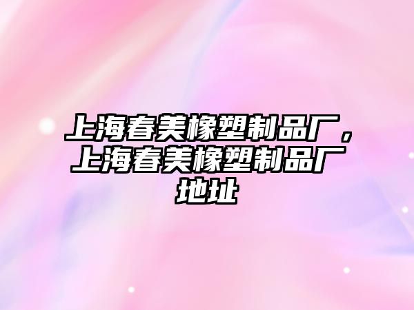 上海春美橡塑制品廠，上海春美橡塑制品廠地址