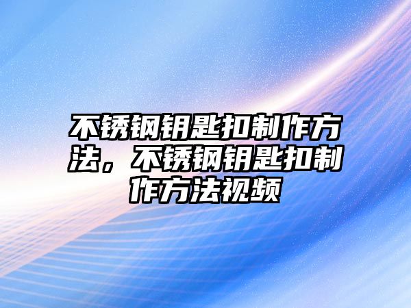 不銹鋼鑰匙扣制作方法，不銹鋼鑰匙扣制作方法視頻