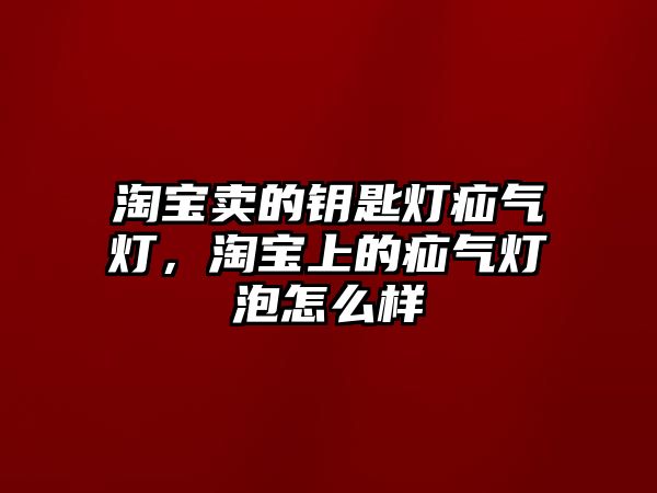 淘寶賣的鑰匙燈疝氣燈，淘寶上的疝氣燈泡怎么樣