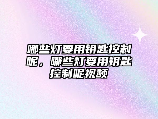 哪些燈要用鑰匙控制呢，哪些燈要用鑰匙控制呢視頻