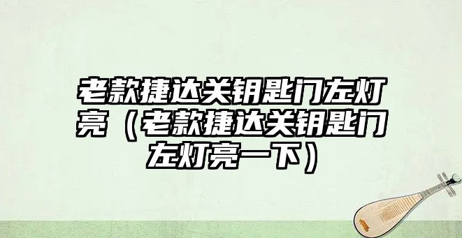 老款捷達關鑰匙門左燈亮（老款捷達關鑰匙門左燈亮一下）