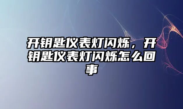 開鑰匙儀表燈閃爍，開鑰匙儀表燈閃爍怎么回事