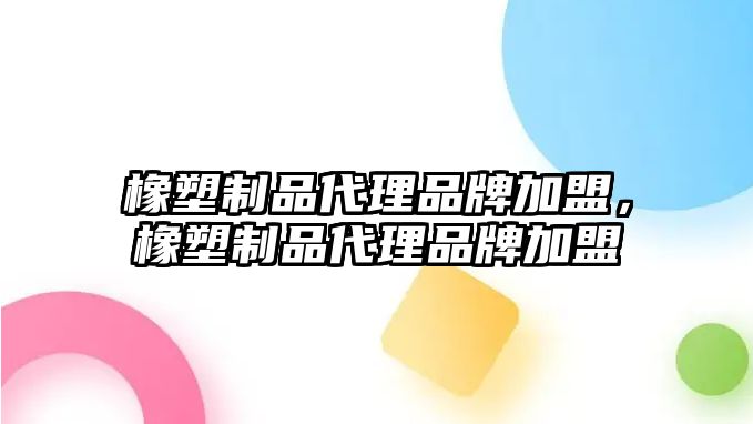 橡塑制品代理品牌加盟，橡塑制品代理品牌加盟