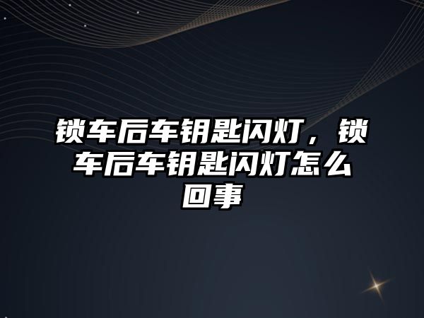 鎖車后車鑰匙閃燈，鎖車后車鑰匙閃燈怎么回事