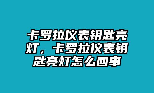 卡羅拉儀表鑰匙亮燈，卡羅拉儀表鑰匙亮燈怎么回事