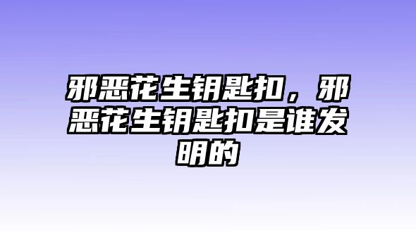 邪惡花生鑰匙扣，邪惡花生鑰匙扣是誰發(fā)明的