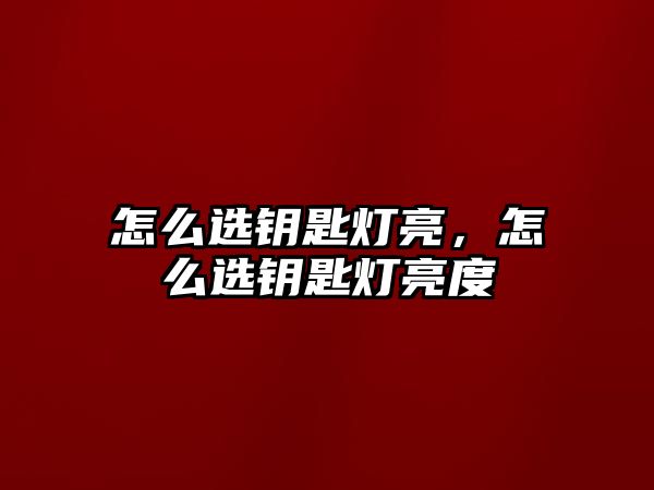 怎么選鑰匙燈亮，怎么選鑰匙燈亮度