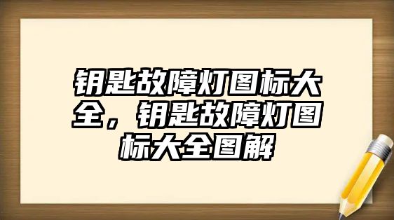 鑰匙故障燈圖標(biāo)大全，鑰匙故障燈圖標(biāo)大全圖解