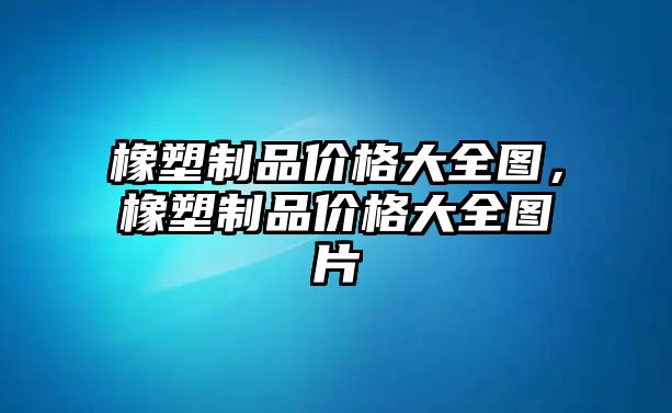 橡塑制品價格大全圖，橡塑制品價格大全圖片