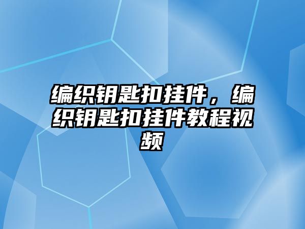 編織鑰匙扣掛件，編織鑰匙扣掛件教程視頻