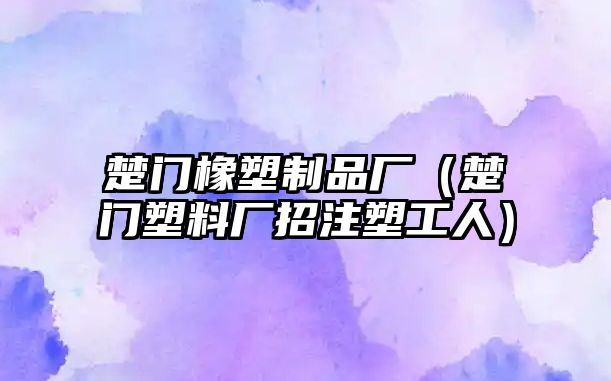 楚門橡塑制品廠（楚門塑料廠招注塑工人）