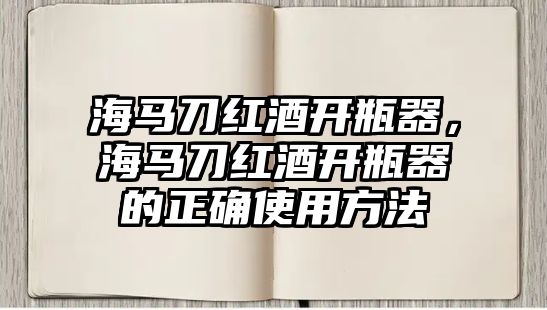 海馬刀紅酒開瓶器，海馬刀紅酒開瓶器的正確使用方法