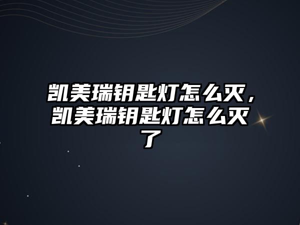 凱美瑞鑰匙燈怎么滅，凱美瑞鑰匙燈怎么滅了