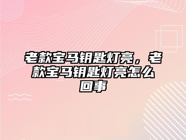 老款寶馬鑰匙燈亮，老款寶馬鑰匙燈亮怎么回事