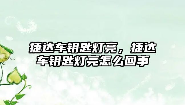 捷達車鑰匙燈亮，捷達車鑰匙燈亮怎么回事