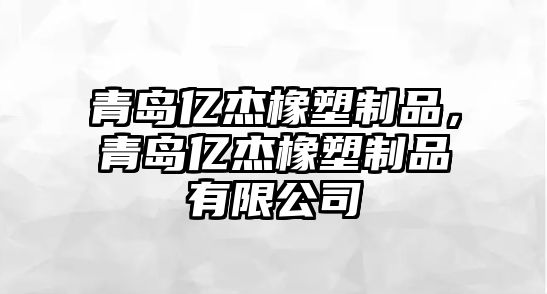 青島億杰橡塑制品，青島億杰橡塑制品有限公司