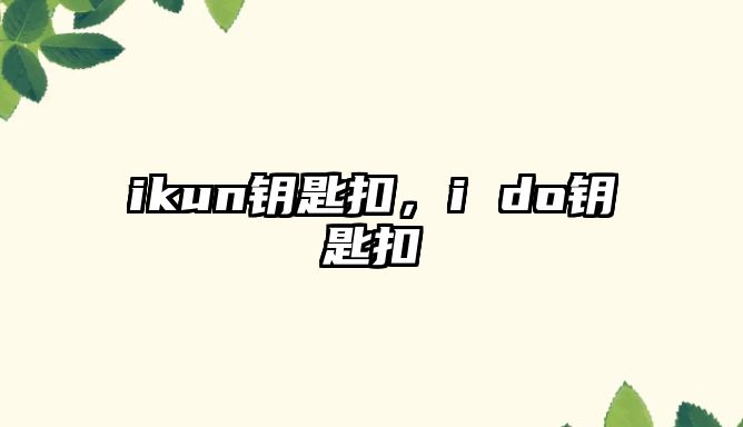 ikun鑰匙扣，i do鑰匙扣