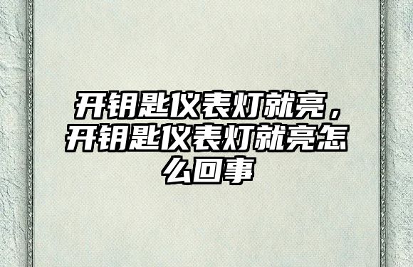 開鑰匙儀表燈就亮，開鑰匙儀表燈就亮怎么回事