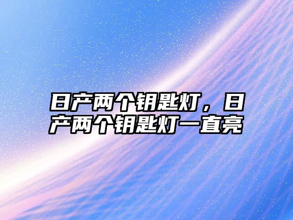 日產兩個鑰匙燈，日產兩個鑰匙燈一直亮