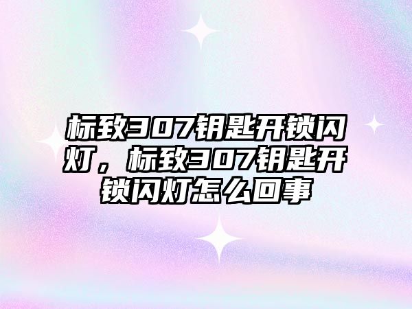 標致307鑰匙開鎖閃燈，標致307鑰匙開鎖閃燈怎么回事