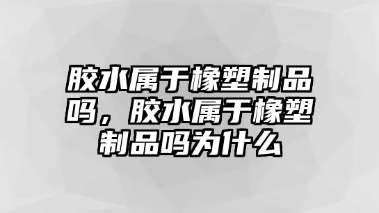 膠水屬于橡塑制品嗎，膠水屬于橡塑制品嗎為什么