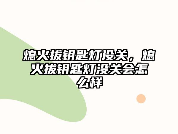 熄火拔鑰匙燈沒關，熄火拔鑰匙燈沒關會怎么樣