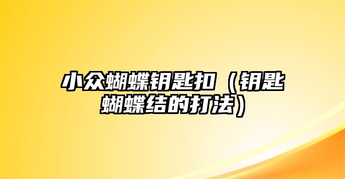 小眾蝴蝶鑰匙扣（鑰匙蝴蝶結的打法）