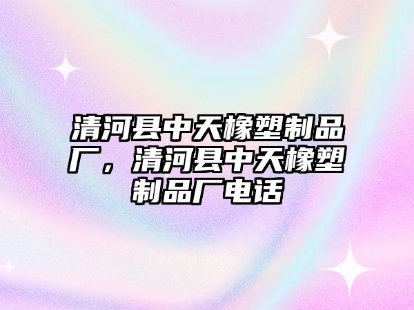 清河縣中天橡塑制品廠，清河縣中天橡塑制品廠電話