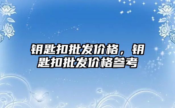 鑰匙扣批發價格，鑰匙扣批發價格參考