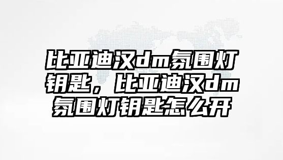 比亞迪漢dm氛圍燈鑰匙，比亞迪漢dm氛圍燈鑰匙怎么開