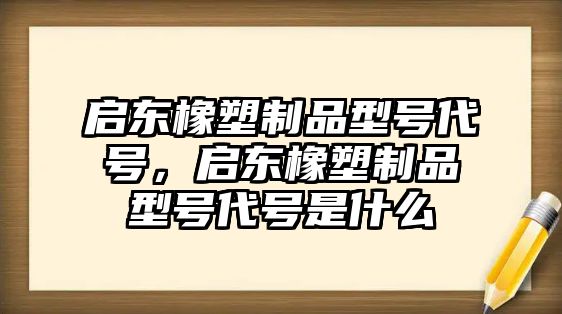 啟東橡塑制品型號代號，啟東橡塑制品型號代號是什么