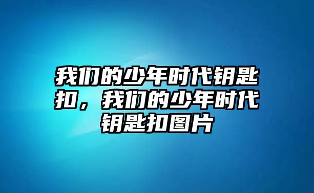 我們的少年時代鑰匙扣，我們的少年時代鑰匙扣圖片