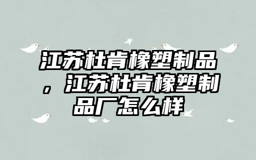 江蘇杜肯橡塑制品，江蘇杜肯橡塑制品廠怎么樣